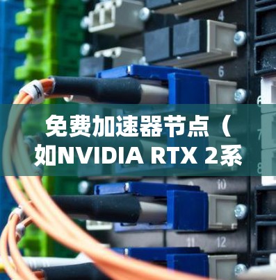 免费加速器节点(如NVIDIA RTX 2系列或AMD Radeon RX 7系列)可以用于测试硬件性能,通常需要使用特定的测试环境。以下是几种免费可用的测试环境和工具 免费加速器节点(如NVIDIA RTX 2系列或AMD Radeon RX 7系列)可以用于测试硬件性能,通常需要使用特定的测试环境。以下是几种免费可用的测试环境和工具