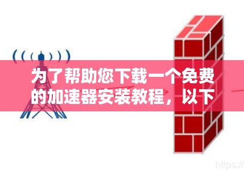 为了帮助您下载一个免费的加速器安装教程,以下是一步步的指南 为了帮助您下载一个免费的加速器安装教程,以下是一步步的指南