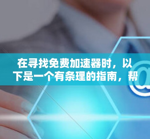 在寻找免费加速器时,以下是一个有条理的指南,帮助您找到适合的免费加速器并顺利安装它们 在寻找免费加速器时,以下是一个有条理的指南,帮助您找到适合的免费加速器并顺利安装它们