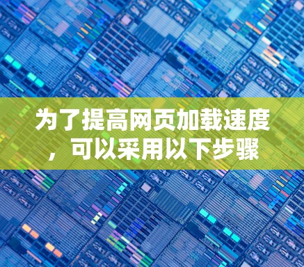 为了提高网页加载速度,可以采用以下步骤 为了提高网页加载速度,可以采用以下步骤