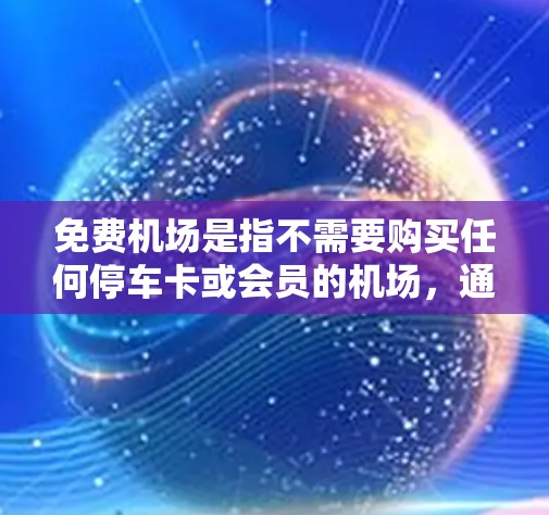 免费机场是指不需要购买任何停车卡或会员的机场,通常在机场停车场提供免费停车服务。以下是一些常见的免费机场及其特点 免费机场是指不需要购买任何停车卡或会员的机场,通常在机场停车场提供免费停车服务。以下是一些常见的免费机场及其特点