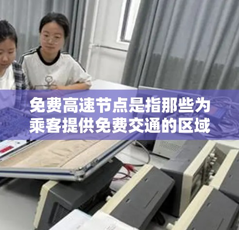 免费高速节点是指那些为乘客提供免费交通的区域或设施。这些节点通常位于高速公路或高速公路网络中,并且可能提供免费停车或服务。以下是一些具体的免费高速节点 免费高速节点是指那些为乘客提供免费交通的区域或设施。这些节点通常位于高速公路或高速公路网络中,并且可能提供免费停车或服务。以下是一些具体的免费高速节点