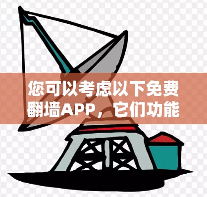 您可以考虑以下免费翻墙APP,它们功能有限,但可以帮助您免费访问一些资源 您可以考虑以下免费翻墙APP,它们功能有限,但可以帮助您免费访问一些资源