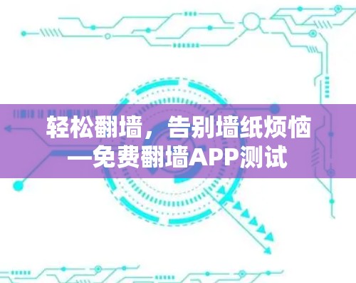 轻松翻墙，告别墙纸烦恼—免费翻墙APP测试