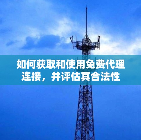 如何获取和使用免费代理连接,并评估其合法性 如何获取和使用免费代理连接,并评估其合法性