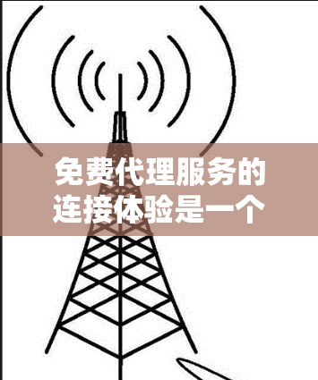 免费代理服务的连接体验是一个复杂的过程，涉及多个环节，每个环节都需要明确的操作流程和具体实施方法。以下是对该过程的详细分解
