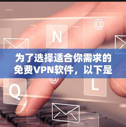 为了选择适合你需求的免费VPN软件,以下是详细的分析和推荐 为了选择适合你需求的免费VPN软件,以下是详细的分析和推荐