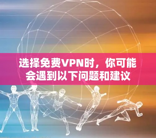 选择免费VPN时,你可能会遇到以下问题和建议 选择免费VPN时,你可能会遇到以下问题和建议
