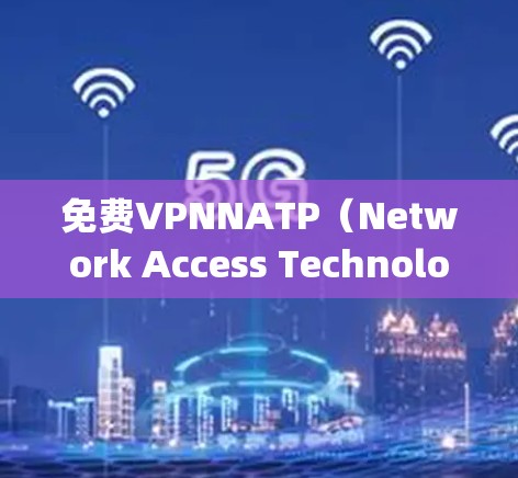 免费VPNNATP(Network Access Technology Protocol)是一种基于隔离技术的VPN服务,利用防火墙隔离IP地址访问,确保数据的安全性。以下是对NATP的详细评测 免费VPNNATP(Network Access Technology Protocol)是一种基于隔离技术的VPN服务,利用防火墙隔离IP地址访问,确保数据的安全性。以下是对NATP的详细评测