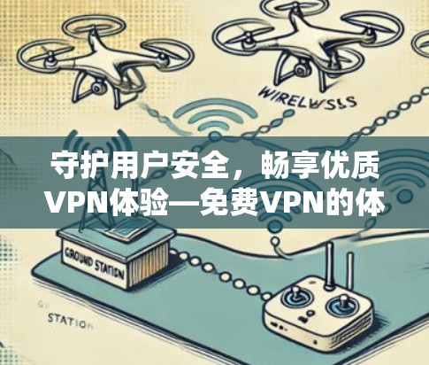 守护用户安全,畅享优质VPN体验—免费VPN的体验报告 守护用户安全,畅享优质VPN体验—免费VPN的体验报告