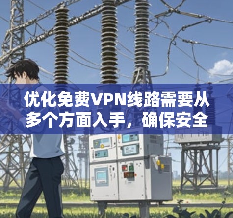 优化免费VPN线路需要从多个方面入手,确保安全性、稳定性和便捷性。以下是一步步的优化建议 优化免费VPN线路需要从多个方面入手,确保安全性、稳定性和便捷性。以下是一步步的优化建议