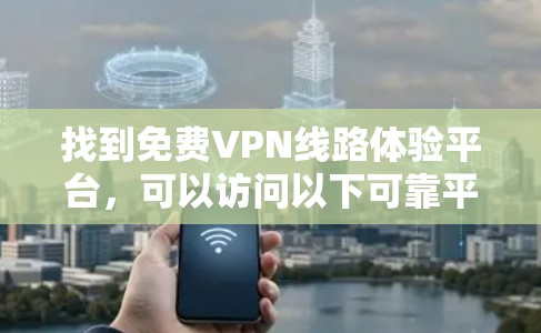 找到免费VPN线路体验平台,可以访问以下可靠平台,它们提供免费的试用服务,方便用户体验 找到免费VPN线路体验平台,可以访问以下可靠平台,它们提供免费的试用服务,方便用户体验