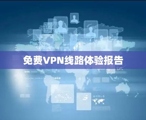 免费VPN线路体验报告 免费VPN线路体验报告