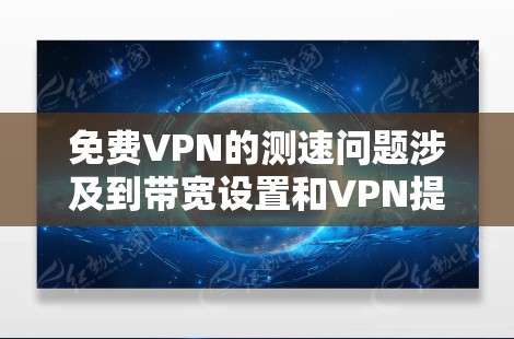 免费VPN的测速问题涉及到带宽设置和VPN提供商的限制因素。以下是详细的解答 免费VPN的测速问题涉及到带宽设置和VPN提供商的限制因素。以下是详细的解答