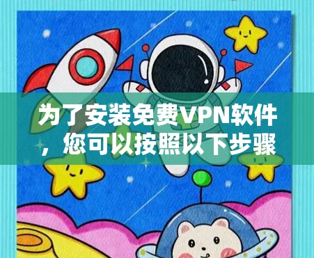 为了安装免费VPN软件,您可以按照以下步骤进行 为了安装免费VPN软件,您可以按照以下步骤进行