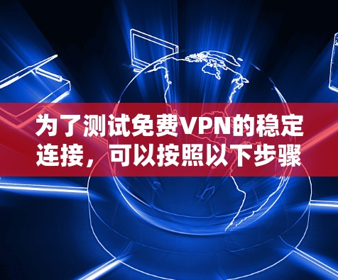 为了测试免费VPN的稳定连接，可以按照以下步骤进行