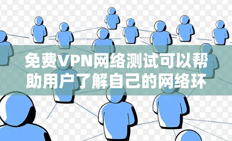 免费VPN网络测试可以帮助用户了解自己的网络环境,确保使用安全的网络服务。以下是一些步骤和建议,帮助你进行测试 免费VPN网络测试可以帮助用户了解自己的网络环境,确保使用安全的网络服务。以下是一些步骤和建议,帮助你进行测试