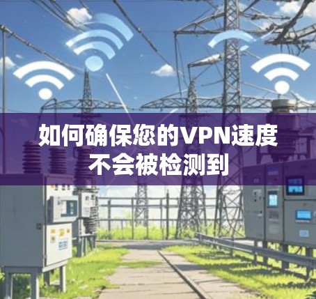 如何确保您的VPN速度不会被检测到 如何确保您的VPN速度不会被检测到