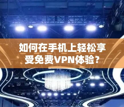 如何在手机上轻松享受免费VPN体验? 如何在手机上轻松享受免费VPN体验?