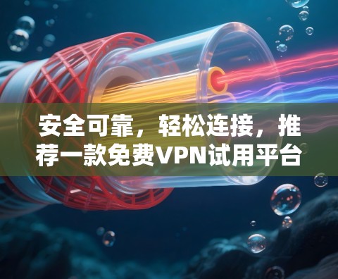 安全可靠，轻松连接，推荐一款免费VPN试用平台