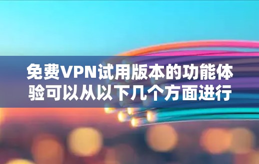 免费VPN试用版本的功能体验可以从以下几个方面进行总结 免费VPN试用版本的功能体验可以从以下几个方面进行总结