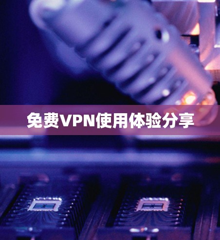 免费VPN使用体验分享 免费VPN使用体验分享