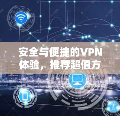 安全与便捷的VPN体验,推荐超值方案 安全与便捷的VPN体验,推荐超值方案
