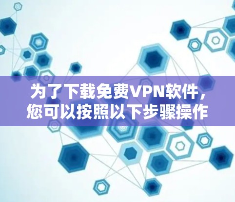 为了下载免费VPN软件,您可以按照以下步骤操作 为了下载免费VPN软件,您可以按照以下步骤操作