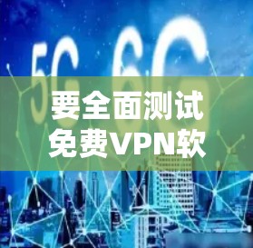 要全面测试免费VPN软件的功能,可以按照以下步骤进行 要全面测试免费VPN软件的功能,可以按照以下步骤进行