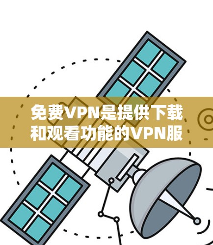 免费VPN是提供下载和观看功能的VPN服务,但通常限制了使用范围,如只能下载,不能访问互联网。以下是一些推荐的免费VPN平台,供参考 免费VPN是提供下载和观看功能的VPN服务,但通常限制了使用范围,如只能下载,不能访问互联网。以下是一些推荐的免费VPN平台,供参考