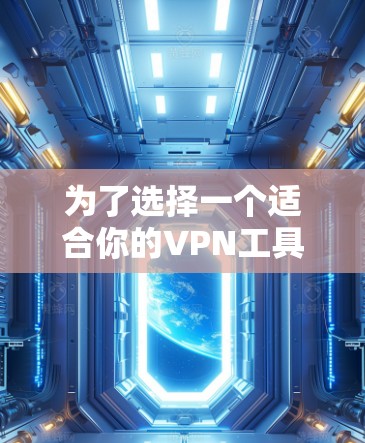 为了选择一个适合你的VPN工具,以下是一个综合考虑的因素和建议 为了选择一个适合你的VPN工具,以下是一个综合考虑的因素和建议