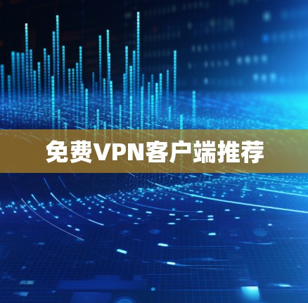 免费VPN客户端推荐 免费VPN客户端推荐