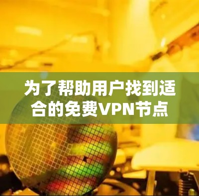 为了帮助用户找到适合的免费VPN节点,并进行连接速度测试和分析,以下是一些推荐和详细的步骤说明 为了帮助用户找到适合的免费VPN节点,并进行连接速度测试和分析,以下是一些推荐和详细的步骤说明