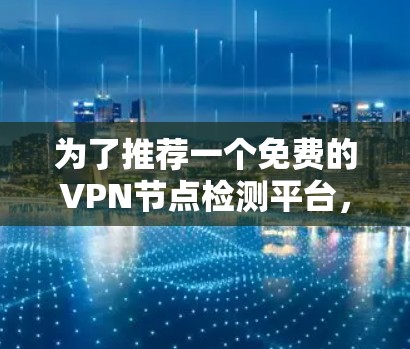 为了推荐一个免费的VPN节点检测平台,考虑到你的需求和安全考虑,以下是一个逐步的推荐过程 为了推荐一个免费的VPN节点检测平台,考虑到你的需求和安全考虑,以下是一个逐步的推荐过程