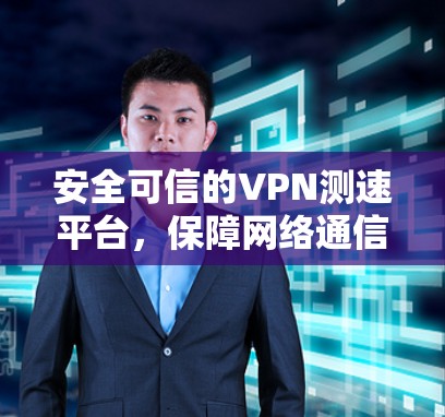 安全可信的VPN测速平台,保障网络通信的可靠性和性能 安全可信的VPN测速平台,保障网络通信的可靠性和性能