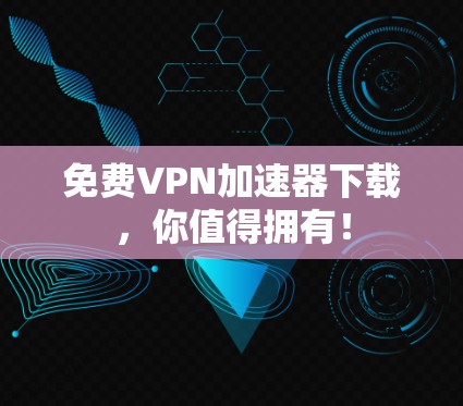 免费VPN加速器下载,你值得拥有! 免费VPN加速器下载,你值得拥有!