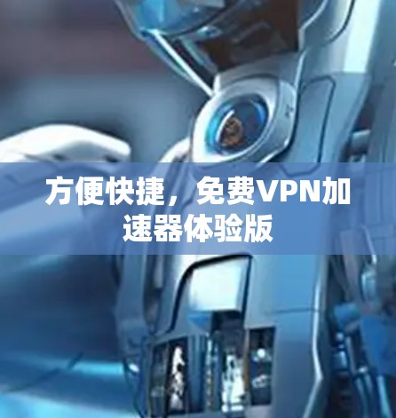 方便快捷,免费VPN加速器体验版 方便快捷,免费VPN加速器体验版