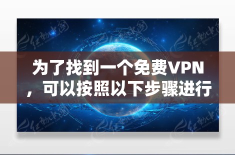 为了找到一个免费VPN,可以按照以下步骤进行操作 为了找到一个免费VPN,可以按照以下步骤进行操作