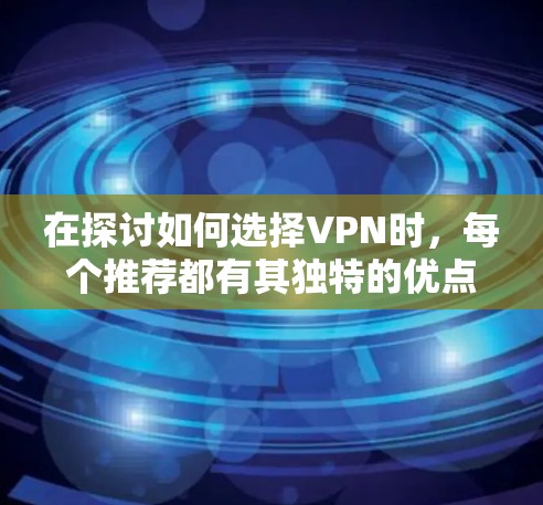 在探讨如何选择VPN时,每个推荐都有其独特的优点和劣势,因此在使用前需要综合考虑用户的具体需求和预算。以下是对四种推荐的综合评价 在探讨如何选择VPN时,每个推荐都有其独特的优点和劣势,因此在使用前需要综合考虑用户的具体需求和预算。以下是对四种推荐的综合评价