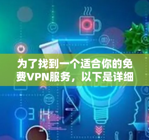为了找到一个适合你的免费VPN服务，以下是详细的建议