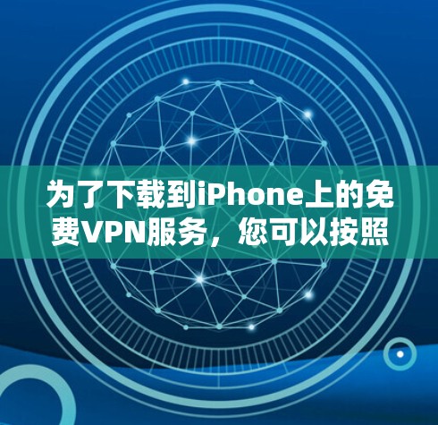 为了下载到iPhone上的免费VPN服务，您可以按照以下步骤操作