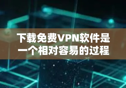 下载免费VPN软件是一个相对容易的过程,但需要遵循以下步骤和注意事项 下载免费VPN软件是一个相对容易的过程,但需要遵循以下步骤和注意事项