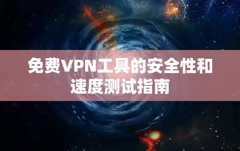免费VPN工具的安全性和速度测试指南 免费VPN工具的安全性和速度测试指南