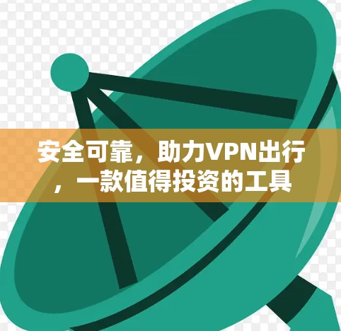 安全可靠,助力VPN出行,一款值得投资的工具 安全可靠,助力VPN出行,一款值得投资的工具