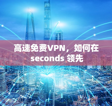 高速免费VPN,如何在 seconds 领先 高速免费VPN,如何在 seconds 领先