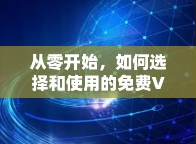 从零开始,如何选择和使用的免费VPN服务 从零开始,如何选择和使用的免费VPN服务