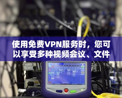 使用免费VPN服务时,您可以享受多种视频会议、文件传输和在线娱乐功能,但需注意以下几点 使用免费VPN服务时,您可以享受多种视频会议、文件传输和在线娱乐功能,但需注意以下几点