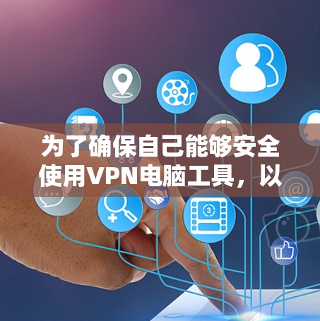为了确保自己能够安全使用VPN电脑工具,以下是一个有条理的指南,涵盖所有关键问题 为了确保自己能够安全使用VPN电脑工具,以下是一个有条理的指南,涵盖所有关键问题