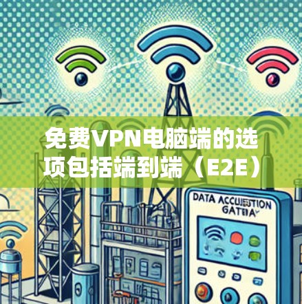 免费VPN电脑端的选项包括端到端（E2E）和云连接（Cloud）两种主要类型。以下是一些推荐的工具