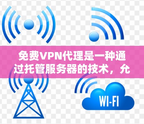 免费VPN代理是一种通过托管服务器的技术,允许用户连接到目标服务器,无需自行设置VPN服务器。以下是对这些代理的详细分析 免费VPN代理是一种通过托管服务器的技术,允许用户连接到目标服务器,无需自行设置VPN服务器。以下是对这些代理的详细分析